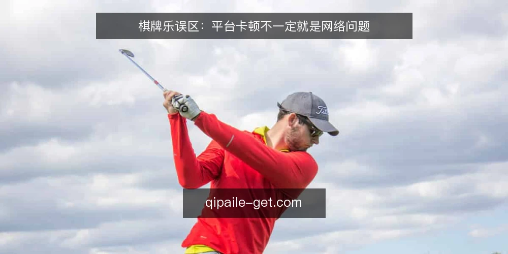 棋牌乐误区：平台卡顿不一定就是网络问题 — 现场信号：哪些现象容易误判 配图