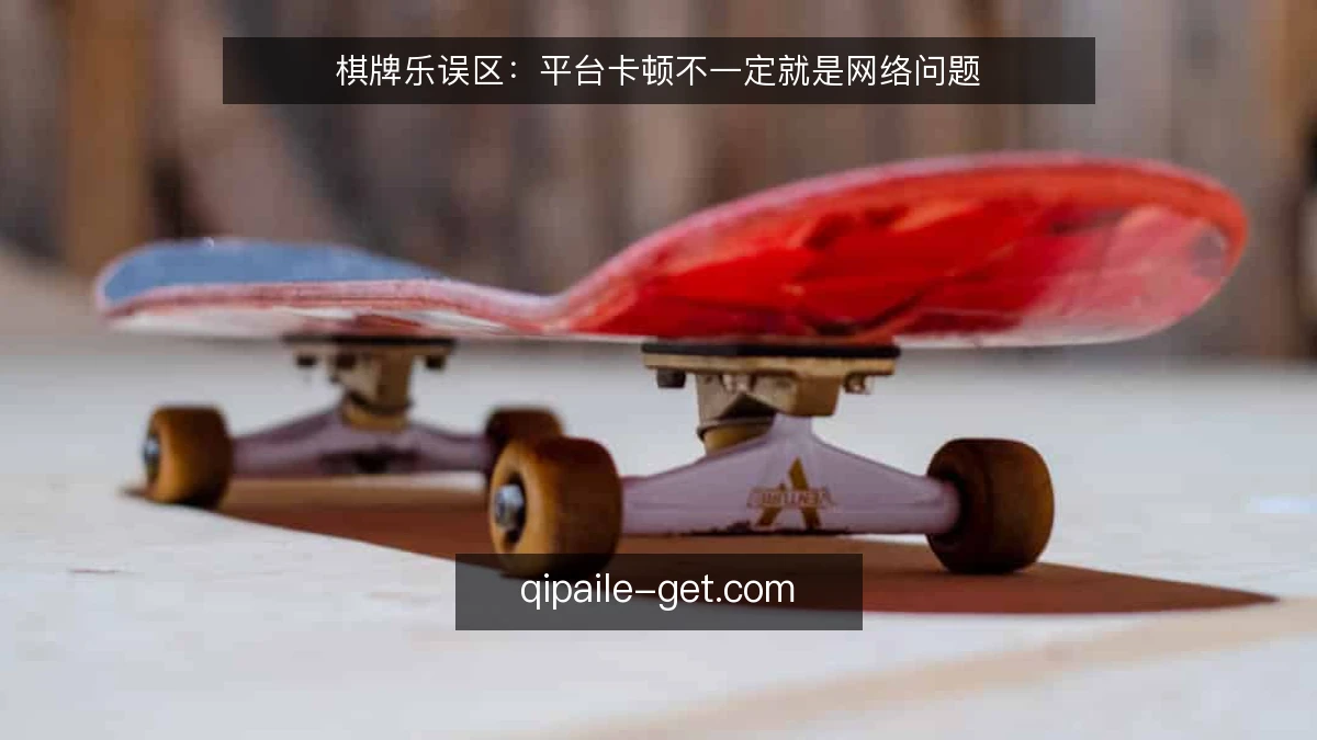 棋牌乐误区：平台卡顿不一定就是网络问题