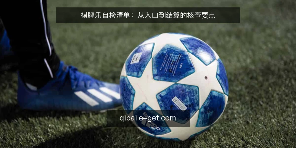 棋牌乐自检清单：从入口到结算的核查要点 — 为何现在需要自检棋牌乐 配图