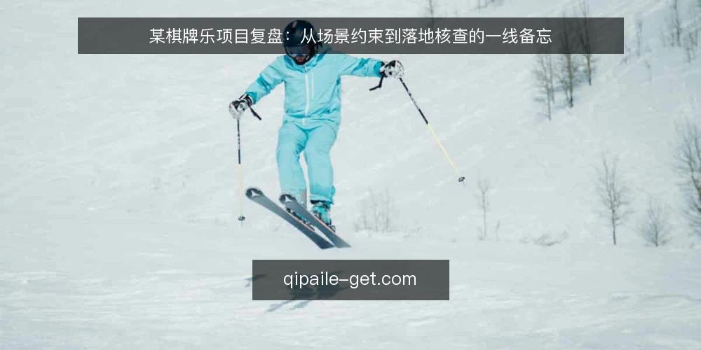 某棋牌乐项目复盘：从场景约束到落地核查的一线备忘 — 场景与约束：开局先看什么 配图