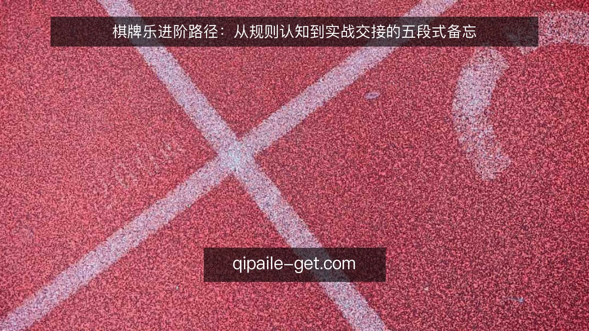 棋牌乐进阶路径：从规则认知到实战交接的五段式备忘