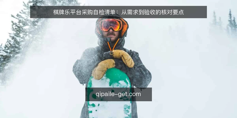 棋牌乐平台采购自检清单:从需求到验收的核对要点 — 先明确使用需求与边界 配图