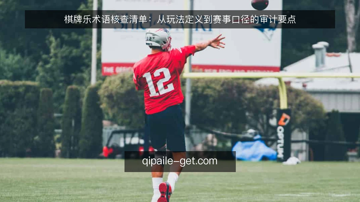 棋牌乐术语核查清单：从玩法定义到赛事口径的审计要点