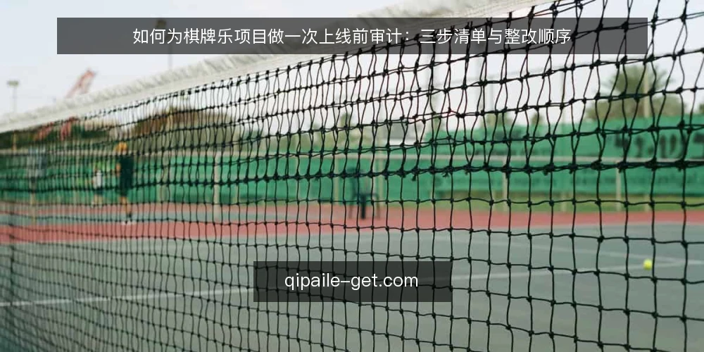 如何为棋牌乐项目做一次上线前审计：三步清单与整改顺序 — 为什么现在要做这次审计 配图