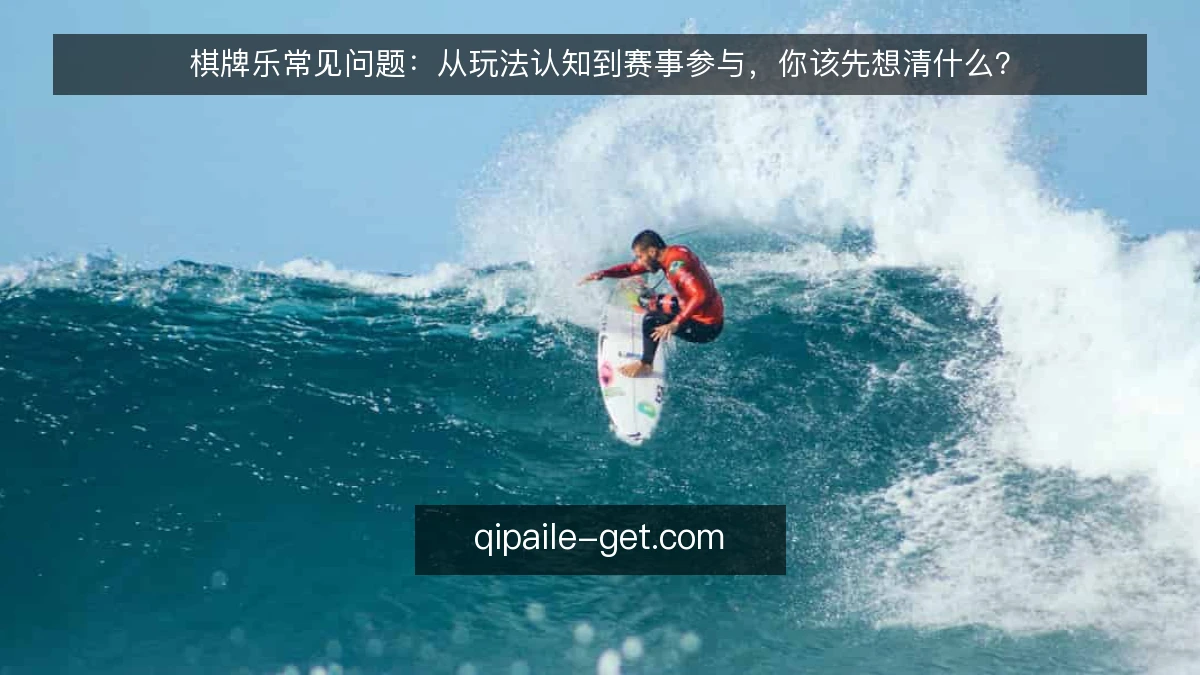 棋牌乐常见问题:从玩法认知到赛事参与,你该先想清什么?