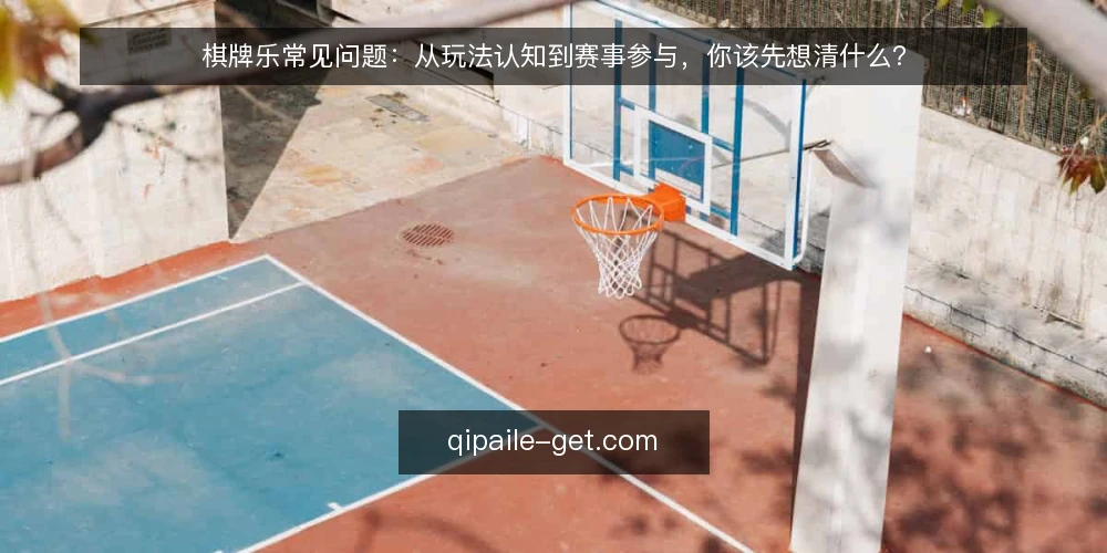 棋牌乐常见问题:从玩法认知到赛事参与,你该先想清什么? — 棋牌乐到底是什么?先分清娱乐产品和竞技赛事的边界 配图