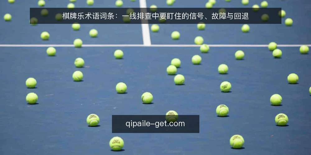 棋牌乐术语词条：一线排查中要盯住的信号、故障与回退 — 先认信号：一线要盯的术语 配图