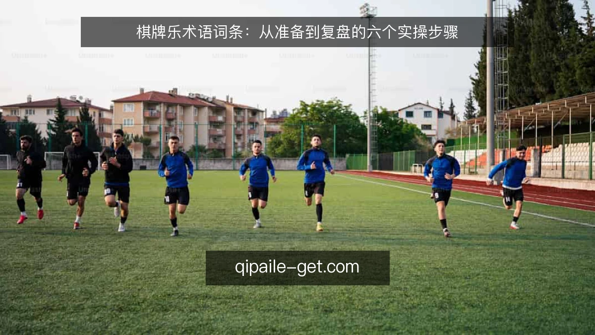 棋牌乐术语词条:从准备到复盘的六个实操步骤