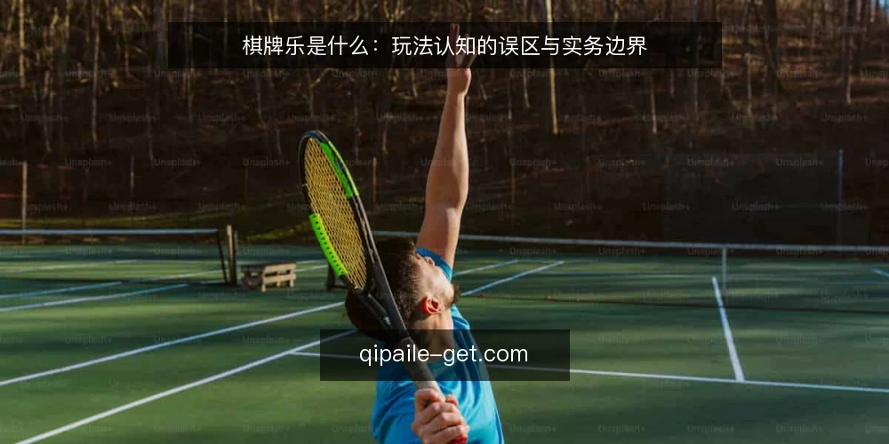 棋牌乐是什么：玩法认知的误区与实务边界 — 棋牌乐是什么：先给一个可核对的定义 配图