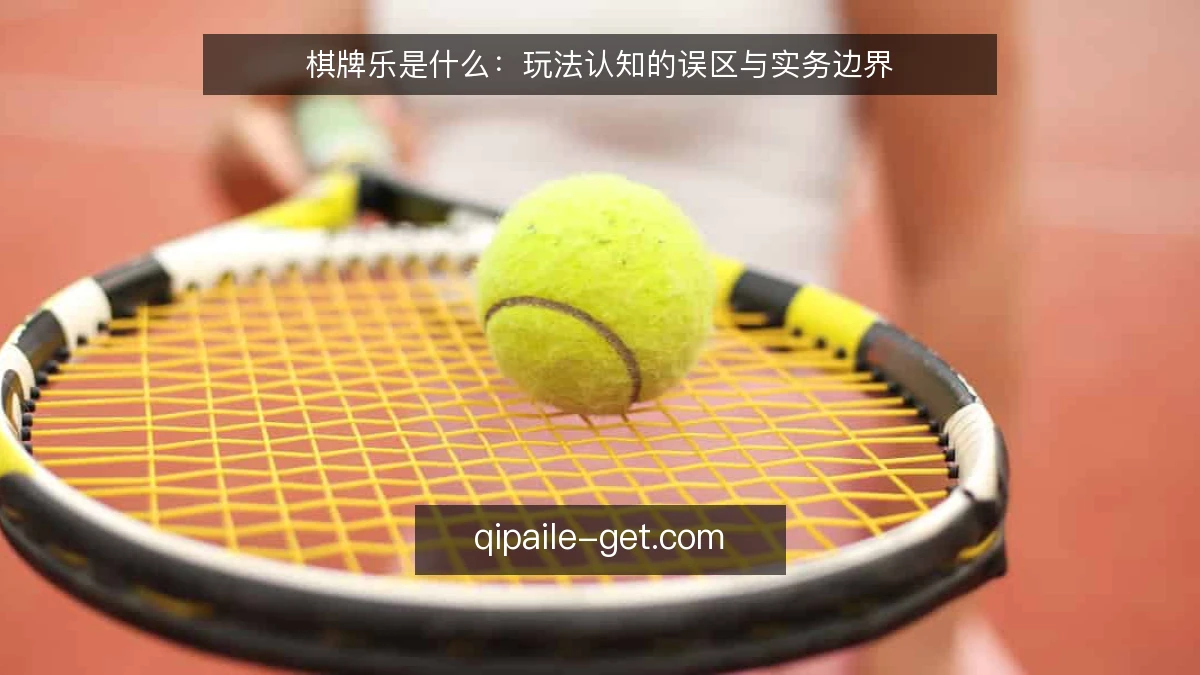 棋牌乐是什么：玩法认知的误区与实务边界